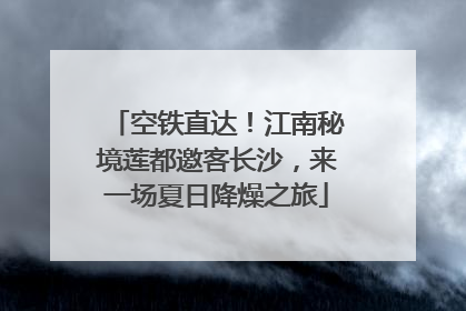 空铁直达！江南秘境莲都邀客长沙，来一场夏日降燥之旅