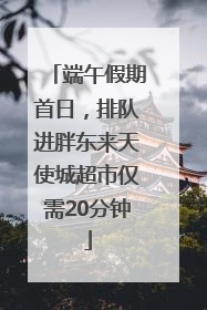 端午假期首日，排队进胖东来天使城超市仅需20分钟