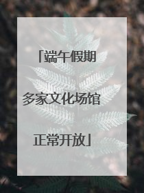 端午假期 多家文化场馆正常开放