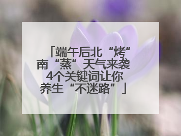 端午后北“烤”南“蒸”天气来袭 4个关键词让你养生“不迷路”
