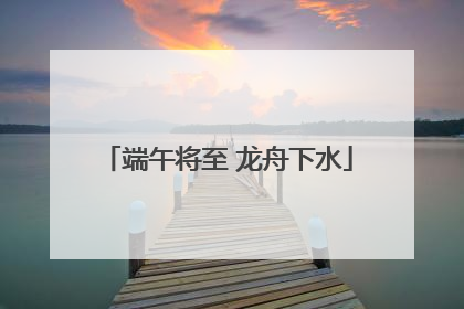 端午将至 龙舟下水