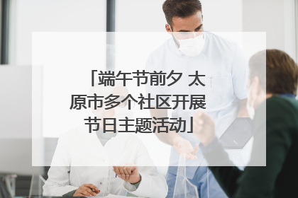 端午节前夕 太原市多个社区开展节日主题活动
