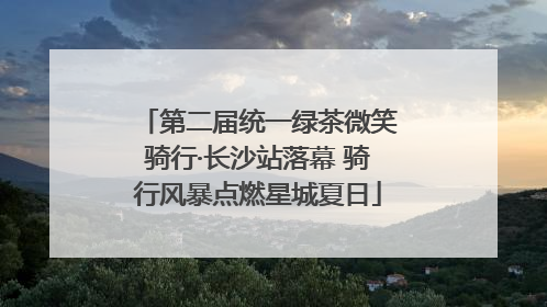 第二届统一绿茶微笑骑行·长沙站落幕 骑行风暴点燃星城夏日