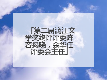 第二届漓江文学奖终评评委阵容揭晓，余华任评委会主任