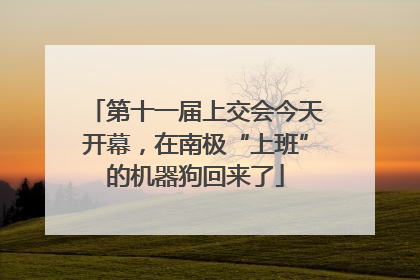 第十一届上交会今天开幕，在南极“上班”的机器狗回来了