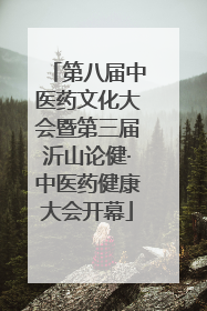 第八届中医药文化大会暨第三届沂山论健·中医药健康大会开幕