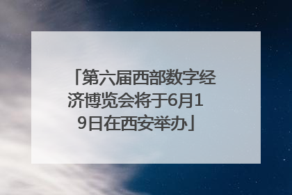 第六届西部数字经济博览会将于6月19日在西安举办