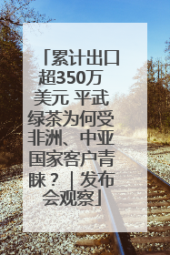 累计出口超350万美元 平武绿茶为何受非洲、中亚国家客户青睐？｜发布会观察