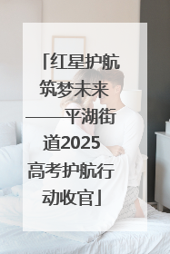 红星护航 筑梦未来——平湖街道2025高考护航行动收官