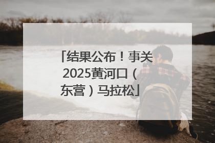结果公布！事关2025黄河口（东营）马拉松