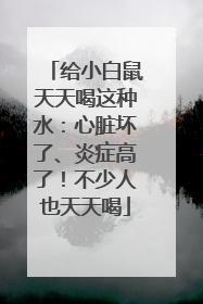 给小白鼠天天喝这种水：心脏坏了、炎症高了！不少人也天天喝
