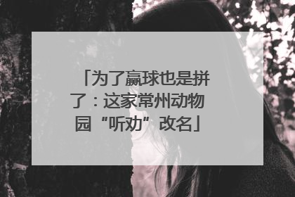 为了赢球也是拼了：这家常州动物园“听劝”改名