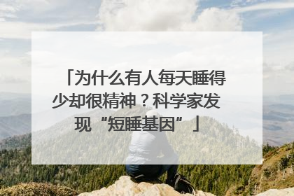 为什么有人每天睡得少却很精神？科学家发现“短睡基因”