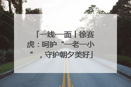 一线·一面丨徐赛虎：呵护“一老一小”，守护朝夕美好