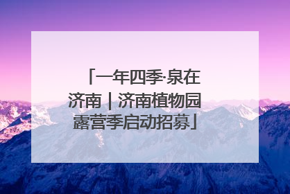一年四季·泉在济南｜济南植物园露营季启动招募