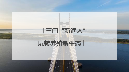 三门“新渔人”玩转养殖新生态