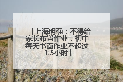 上海明确：不得给家长布置作业，初中每天书面作业不超过1.5小时