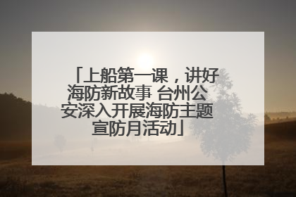 上船第一课，讲好海防新故事 台州公安深入开展海防主题宣防月活动