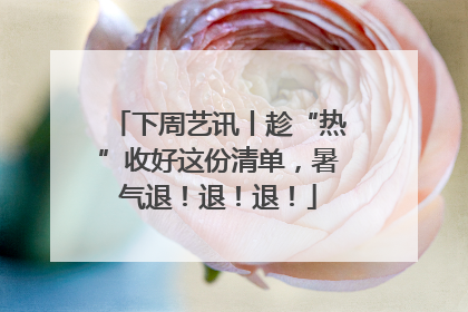 下周艺讯丨趁“热”收好这份清单，暑气退！退！退！