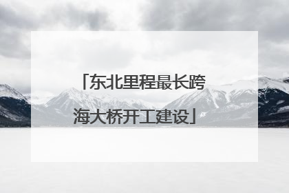东北里程最长跨海大桥开工建设