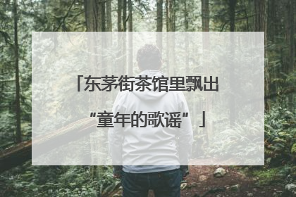 东茅街茶馆里飘出“童年的歌谣”