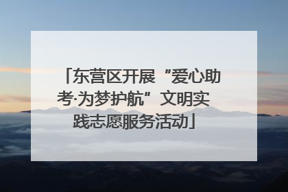 东营区开展“爱心助考·为梦护航”文明实践志愿服务活动