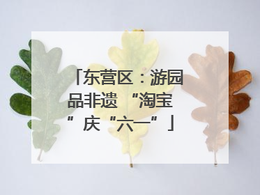 东营区：游园品非遗 “淘宝”庆“六一”