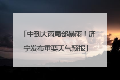 中到大雨局部暴雨！济宁发布重要天气预报