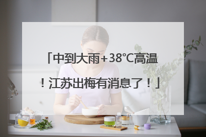 中到大雨+38℃高温！江苏出梅有消息了！