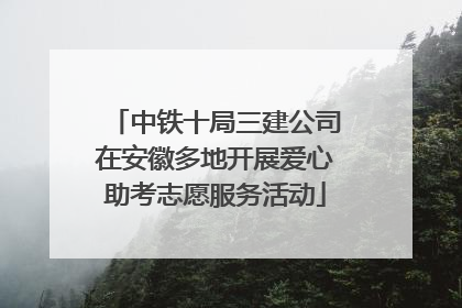 中铁十局三建公司在安徽多地开展爱心助考志愿服务活动