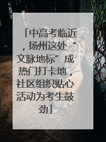 中高考临近，扬州这处“文脉地标”成热门打卡地，社区组织贴心活动为考生鼓劲