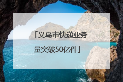 义乌市快递业务量突破50亿件