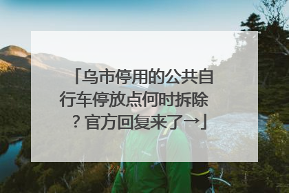 乌市停用的公共自行车停放点何时拆除？官方回复来了→