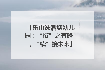 乐山洙泗塘幼儿园：“衔”之有略，“续”接未来