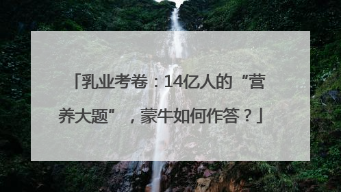 乳业考卷：14亿人的“营养大题”，蒙牛如何作答？