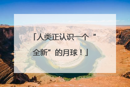 人类正认识一个“全新”的月球！