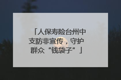 人保寿险台州中支防非宣传，守护群众“钱袋子”