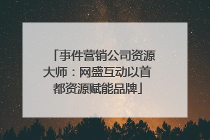 事件营销公司资源大师：网盛互动以首都资源赋能品牌