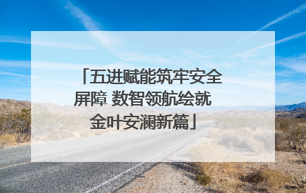 五进赋能筑牢安全屏障 数智领航绘就金叶安澜新篇
