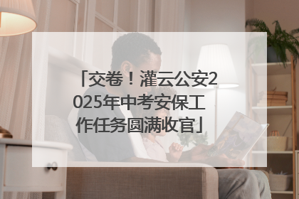 交卷！灌云公安2025年中考安保工作任务圆满收官
