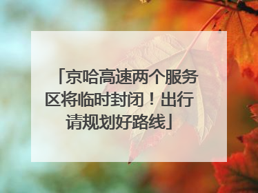 京哈高速两个服务区将临时封闭！出行请规划好路线