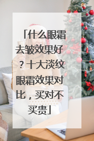 什么眼霜去皱效果好？十大淡纹眼霜效果对比，买对不买贵
