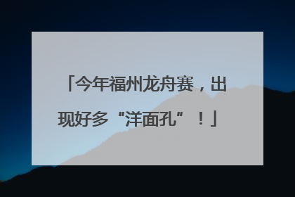今年福州龙舟赛，出现好多“洋面孔”！
