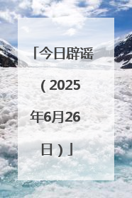 今日辟谣（2025年6月26日）