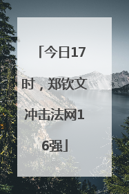 今日17时，郑钦文冲击法网16强