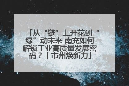 从“链”上开花到“绿”动未来 南充如何解锁工业高质量发展密码？丨市州焕新力