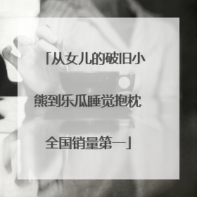 从女儿的破旧小熊到乐瓜睡觉抱枕全国销量第一
