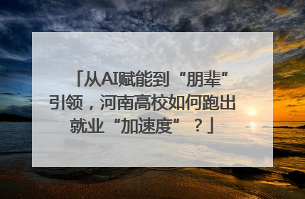 从AI赋能到“朋辈”引领，河南高校如何跑出就业“加速度”？