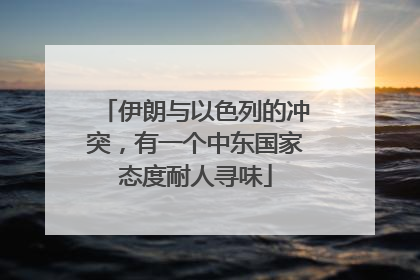 伊朗与以色列的冲突，有一个中东国家态度耐人寻味