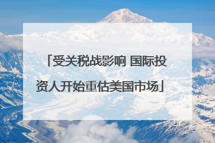 受关税战影响 国际投资人开始重估美国市场